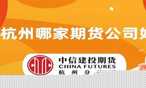 杭州哪家期货公司好(期货 杭州)_https://www.jianghaiboli.com_外盘期货_第1张