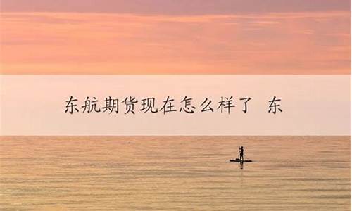 东航期货现在怎么样了(东航期货)_https://www.jianghaiboli.com_外盘期货_第1张