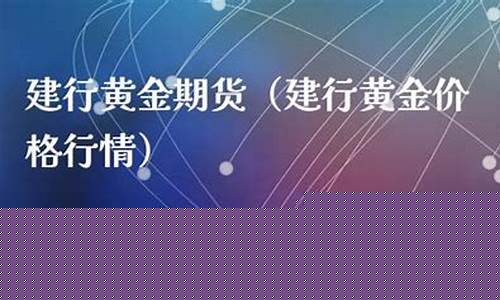 建行黄金期货(建行黄金期货交易时间)_https://www.jianghaiboli.com_外盘期货_第1张