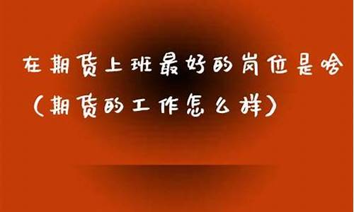 在期货公司上班怎么样(在期货公司上班怎么样啊)_https://www.jianghaiboli.com_黄金期货_第1张
