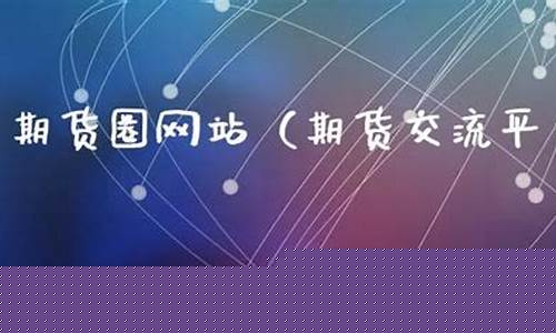 期货圈网站(期货圈子)_https://www.jianghaiboli.com_期货_第1张