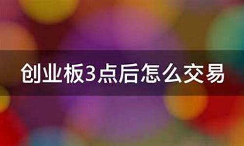 创业板3点到3点半(创业板3点到3点半可以买入股票吗)_https://www.jianghaiboli.com_期货_第1张