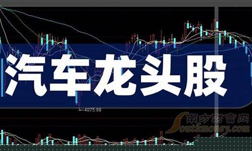 汽车板块龙头股(汽车股票龙头股排名前十名)_https://www.jianghaiboli.com_黄金期货_第1张