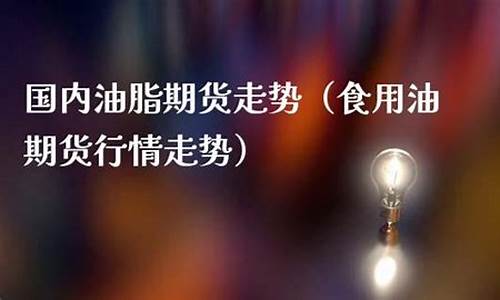 期货食用油行情(食用油的期货走势)_https://www.jianghaiboli.com_期货_第1张