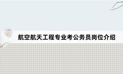 航空航天类公务员职位有哪些(航空航天类公务员职位有哪些专业)_https://www.jianghaiboli.com_期货_第1张