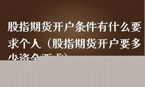 股指期货开户需要多少资金(股指期货要多少钱开户)_https://www.jianghaiboli.com_外盘期货_第1张