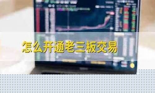 怎么开通老三板交易(怎么开通老三板交易账户)_https://www.jianghaiboli.com_期货_第1张