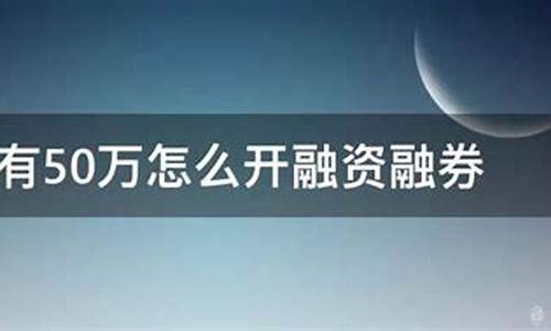 没有50万怎么开融资融券(没有50万怎么开融资融券店)_https://www.jianghaiboli.com_恒指期货_第1张