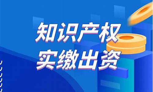 知识产权实缴出资(知识产权实缴出资风险)_https://www.jianghaiboli.com_期货_第1张