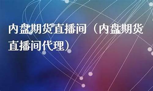 内盘期货直播间平台(内盘期货直播间平台是什么)_https://www.jianghaiboli.com_原油期货_第1张