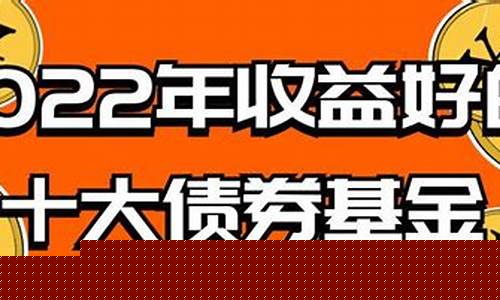收益好的十大债券基金(收益好的十大债券基金2024)_https://www.jianghaiboli.com_原油期货_第1张