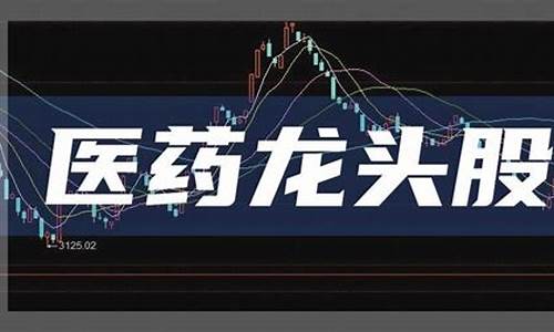 医药龙头股(医药龙头股票前十强 行业龙头)_https://www.jianghaiboli.com_黄金期货_第1张