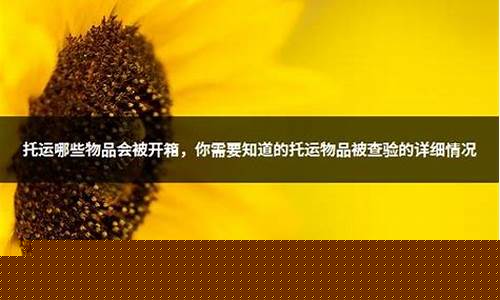 托运哪些东西会被开箱(托运哪些东西会被开箱手机充电器可以托运吗)_https://www.jianghaiboli.com_黄金期货_第1张