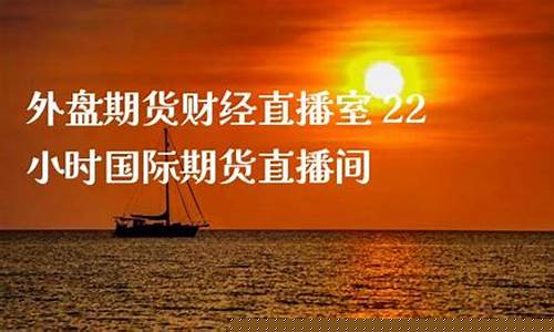 外盘期货22小时直播行情(外盘期货直播道富)_https://www.jianghaiboli.com_黄金期货_第1张