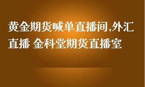 黄金期货在线直播室在哪看啊(24小时黄金期货直播室)_https://www.jianghaiboli.com_期货_第1张