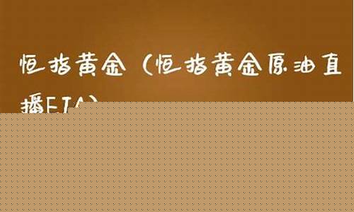 eia直播间黄金恒指(恒指直播间金原油直播间巨星)_https://www.jianghaiboli.com_原油期货_第1张