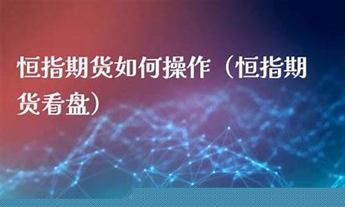 恒指期货直播间系统(恒指期货直播讲解)_https://www.jianghaiboli.com_黄金期货_第1张