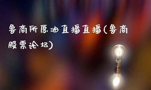 鲁商所原油直播直播(智库直播—原油期货直播)_https://www.jianghaiboli.com_期货_第1张