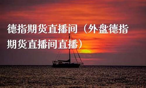 龙岩德指外盘期货直播间(国际期货德指直播间)_https://www.jianghaiboli.com_黄金期货_第1张