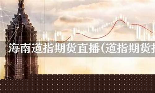 海南期货直播间价格(海南期货公司有哪些)_https://www.jianghaiboli.com_恒指期货_第1张