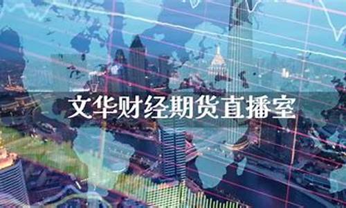 文化财经期货直播间(文华期货直播间)_https://www.jianghaiboli.com_黄金期货_第1张