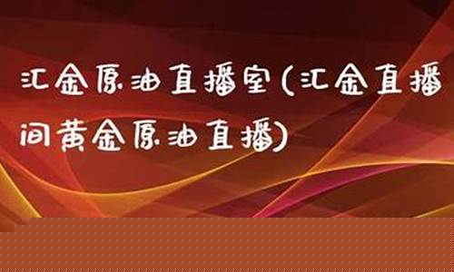 汇金金融原油直播室(原油期货直播室金融直播室)_https://www.jianghaiboli.com_黄金期货_第1张