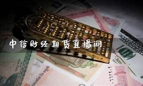 中信财经期货直播间(中信财经期货直播间保底)_https://www.jianghaiboli.com_期货_第1张