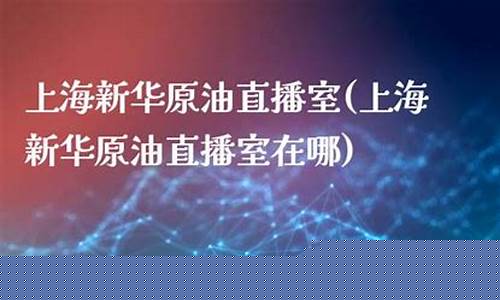 炒原油新华直播室(炒原油网站讲座)_https://www.jianghaiboli.com_期货_第1张