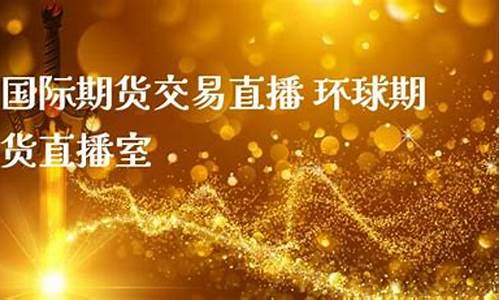 环球金融国际期货直播喊单(环球金融国际期货直播喊单怎么操作)_https://www.jianghaiboli.com_原油期货_第1张