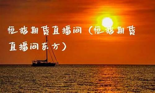 广东恒指直播间东方财富(恒指东方财富网)_https://www.jianghaiboli.com_恒指期货_第1张