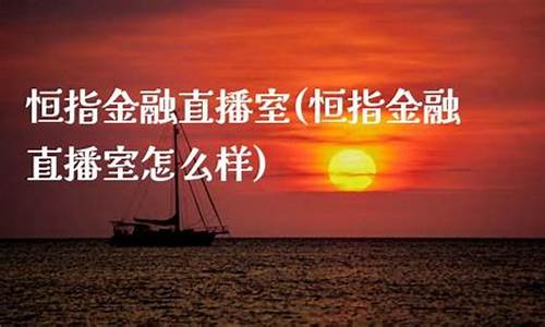 恒指金融直播室怎么样可靠吗(恒指 平台)_https://www.jianghaiboli.com_原油期货_第1张