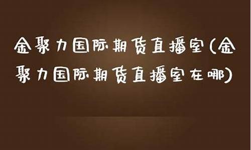 金聚力国际期货直播室官网(凯易国际期货直播室)_https://www.jianghaiboli.com_原油期货_第1张