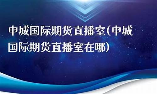 申城财经期货直播基地地址在哪里(申城财经期货直播基地地址在哪里呀)_https://www.jianghaiboli.com_黄金期货_第1张