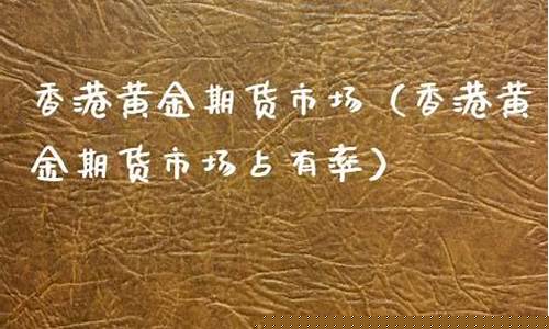 香港黄金期货直播(香港黄金期货直播平台)_https://www.jianghaiboli.com_期货_第1张