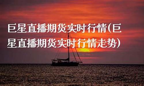 巨星直播期货实时行情最新(巨星直播期货实时行情最新消息)_https://www.jianghaiboli.com_期货_第1张