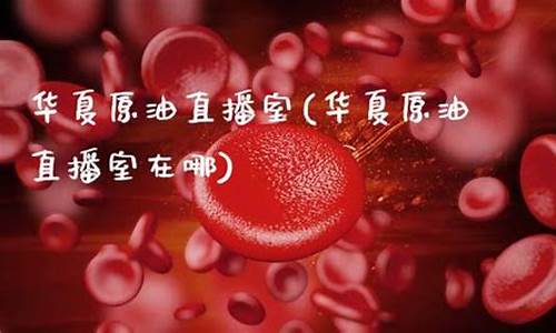 华夏银都原油直播室(华夏银都国际影城影讯)_https://www.jianghaiboli.com_期货_第1张
