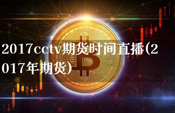 2017cctv期货时间直播(2017年期货)_https://www.jianghaiboli.com_期货_第1张