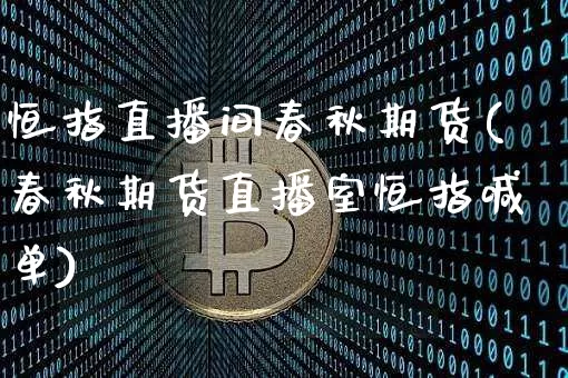 恒指直播间春秋期货(春秋期货直播室恒指喊单)_https://www.jianghaiboli.com_期货_第1张