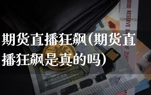 期货直播狂飙(期货直播狂飙是真的吗)_https://www.jianghaiboli.com_原油期货_第1张