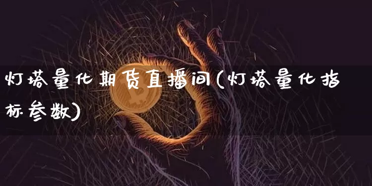灯塔量化期货直播间(灯塔量化指标参数)_https://www.jianghaiboli.com_外盘期货_第1张