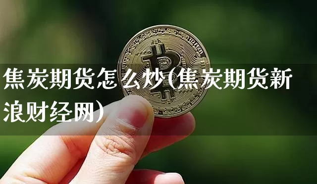 焦炭期货怎么炒(焦炭期货新浪财经网)_https://www.jianghaiboli.com_黄金期货_第1张