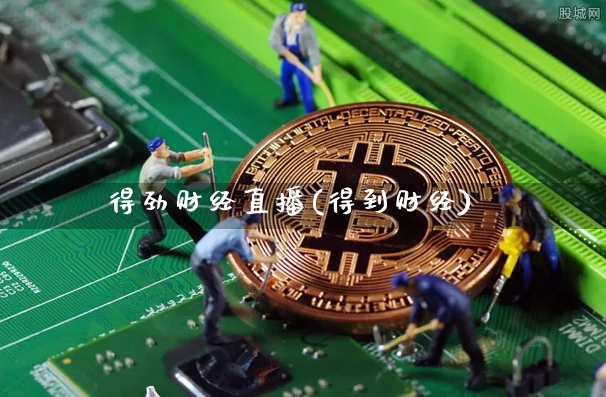 得劲财经直播(得到财经)_https://www.jianghaiboli.com_外盘期货_第1张