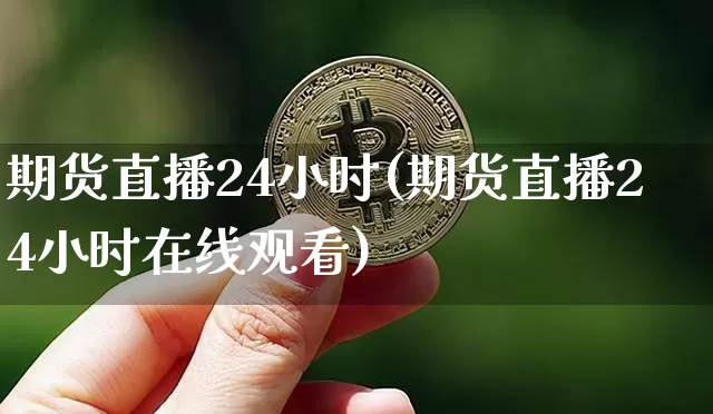 期货直播24小时(期货直播24小时在线观看)_https://www.jianghaiboli.com_恒指期货_第1张
