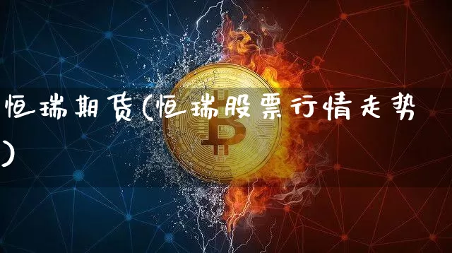 恒瑞期货(恒瑞股票行情走势)_https://www.jianghaiboli.com_外盘期货_第1张