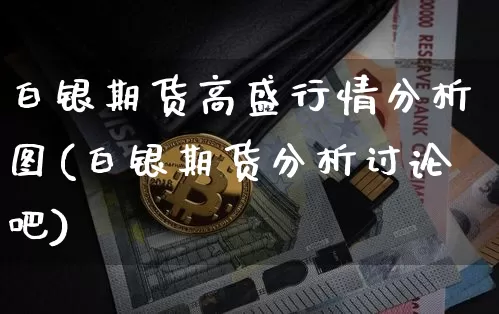 白银期货高盛行情分析图(白银期货分析讨论吧)_https://www.jianghaiboli.com_恒指期货_第1张