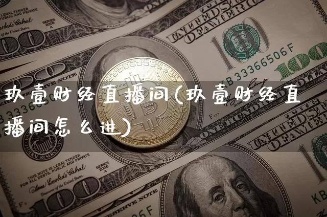 玖壹财经直播间(玖壹财经直播间怎么进)_https://www.jianghaiboli.com_黄金期货_第1张