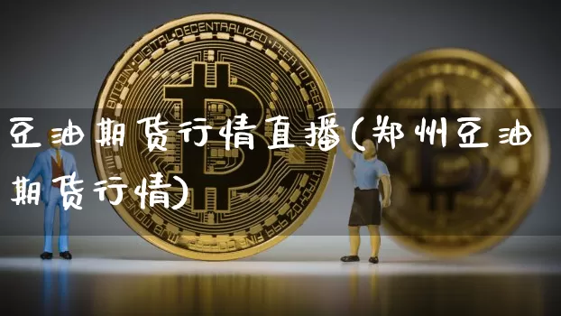 豆油期货行情直播(郑州豆油期货行情)_https://www.jianghaiboli.com_期货_第1张