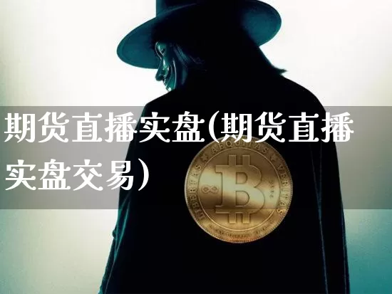 期货直播实盘(期货直播实盘交易)_https://www.jianghaiboli.com_黄金期货_第1张