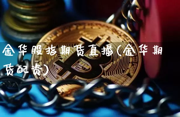 金华股指期货直播(金华期货配资)_https://www.jianghaiboli.com_黄金期货_第1张