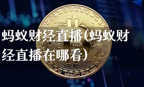 蚂蚁财经直播(蚂蚁财经直播在哪看)_https://www.jianghaiboli.com_外盘期货_第1张
